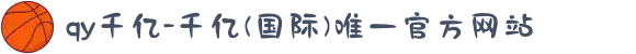 qy千亿-千亿(国际)唯一官方网站
